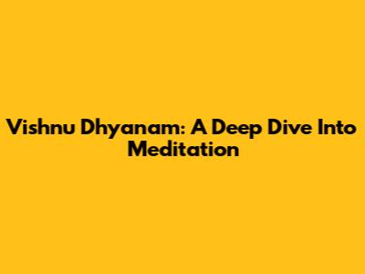Vishnu Dhyanam: A Deep Dive Into Meditation