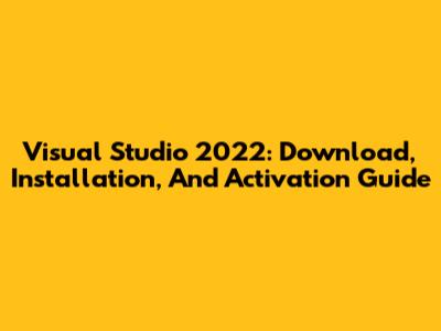 Visual Studio 2022: Download, Installation, And Activation Guide