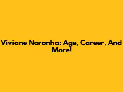 Viviane Noronha: Age, Career, And More!