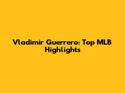 Vladimir Guerrero: Top MLB Highlights