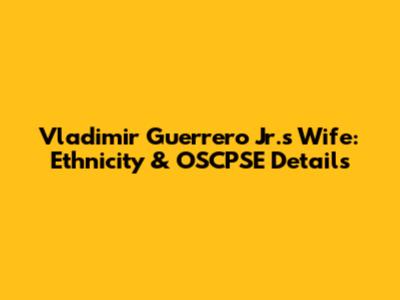 Vladimir Guerrero Jr.'s Wife: Ethnicity & OSCPSE Details