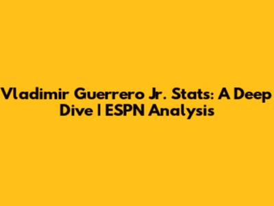 Vladimir Guerrero Jr. Stats: A Deep Dive | ESPN Analysis