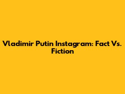 Vladimir Putin Instagram: Fact Vs. Fiction