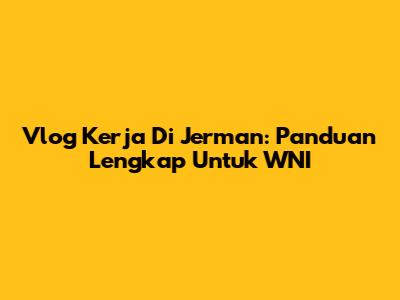 Vlog Kerja Di Jerman: Panduan Lengkap Untuk WNI