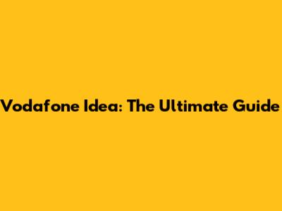 Vodafone Idea: The Ultimate Guide