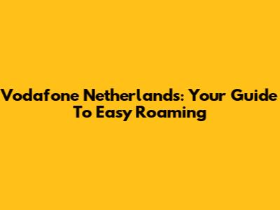 Vodafone Netherlands: Your Guide To Easy Roaming