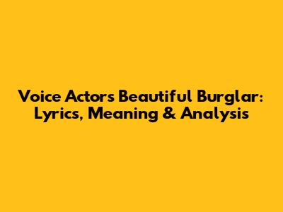 Voice Actor's Beautiful Burglar: Lyrics, Meaning & Analysis