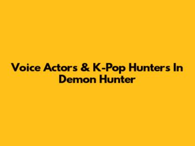 Voice Actors & K-Pop Hunters In Demon Hunter