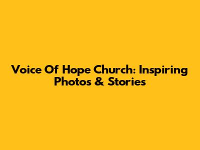 Voice Of Hope Church: Inspiring Photos & Stories
