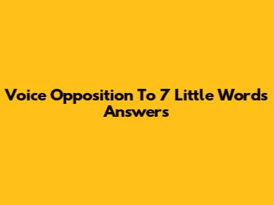 Voice Opposition To 7 Little Words Answers