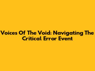 Voices Of The Void: Navigating The Critical Error Event
