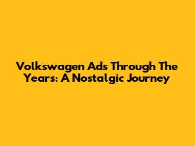 Volkswagen Ads Through The Years: A Nostalgic Journey