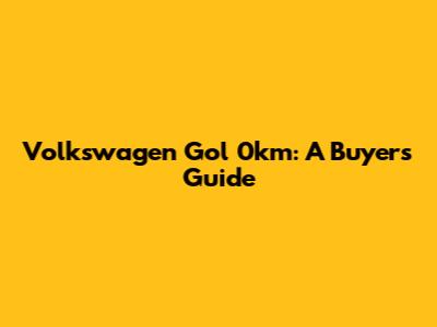 Volkswagen Gol 0km: A Buyer's Guide