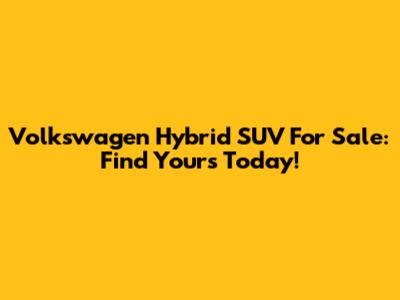 Volkswagen Hybrid SUV For Sale: Find Yours Today!