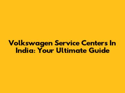Volkswagen Service Centers In India: Your Ultimate Guide