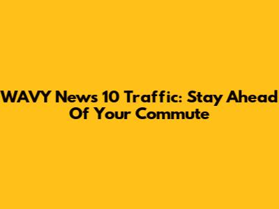 WAVY News 10 Traffic: Stay Ahead Of Your Commute