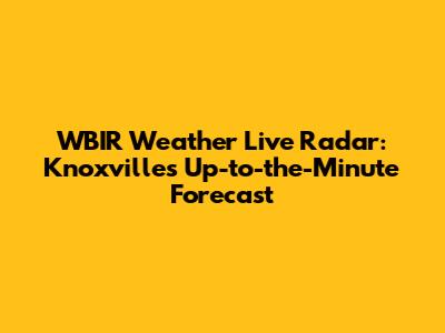 WBIR Weather Live Radar: Knoxville's Up-to-the-Minute Forecast