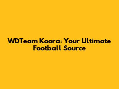 WDTeam Koora: Your Ultimate Football Source