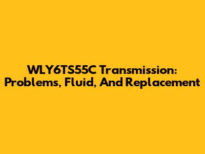 WLY6TS55C Transmission: Problems, Fluid, And Replacement
