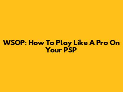 WSOP: How To Play Like A Pro On Your PSP