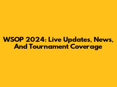 WSOP 2024: Live Updates, News, And Tournament Coverage