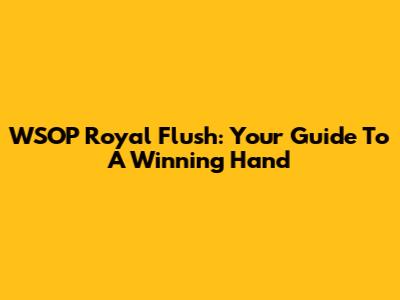 WSOP Royal Flush: Your Guide To A Winning Hand
