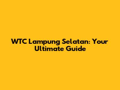 WTC Lampung Selatan: Your Ultimate Guide