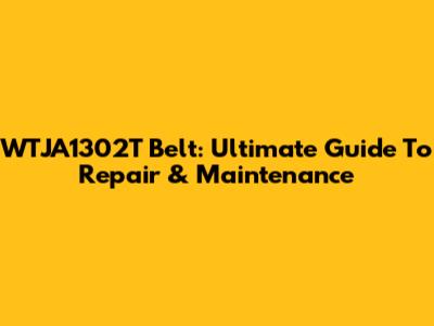 WTJA1302T Belt: Ultimate Guide To Repair & Maintenance