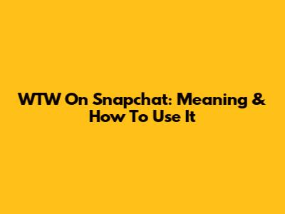 WTW On Snapchat: Meaning & How To Use It