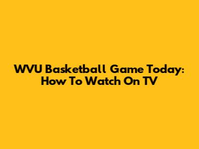 WVU Basketball Game Today: How To Watch On TV