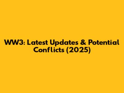 WW3: Latest Updates & Potential Conflicts (2025)