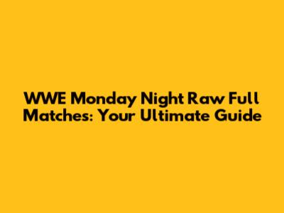 WWE Monday Night Raw Full Matches: Your Ultimate Guide