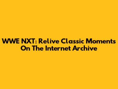 WWE NXT: Relive Classic Moments On The Internet Archive