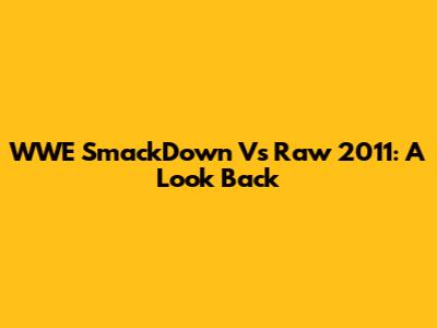 WWE SmackDown Vs Raw 2011: A Look Back