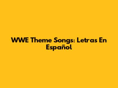 WWE Theme Songs: Letras En Español
