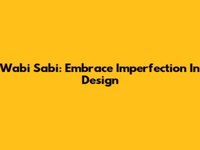 Wabi Sabi: Embrace Imperfection In Design