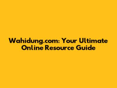 Wahidung.com: Your Ultimate Online Resource Guide
