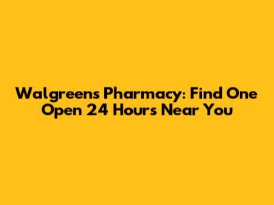 Walgreens Pharmacy: Find One Open 24 Hours Near You