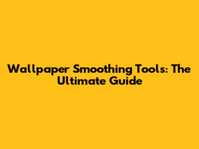 Wallpaper Smoothing Tools: The Ultimate Guide