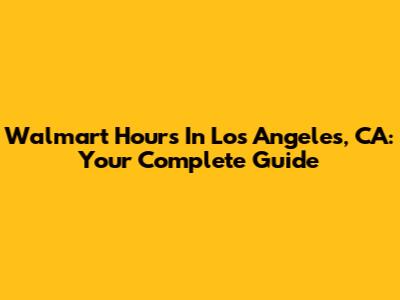 Walmart Hours In Los Angeles, CA: Your Complete Guide