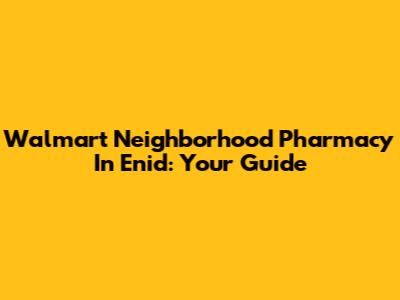 Walmart Neighborhood Pharmacy In Enid: Your Guide