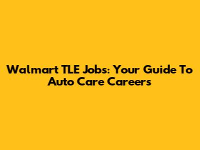 Walmart TLE Jobs: Your Guide To Auto Care Careers