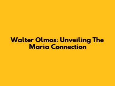 Walter Olmos: Unveiling The 'Maria' Connection