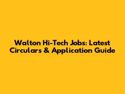 Walton Hi-Tech Jobs: Latest Circulars & Application Guide