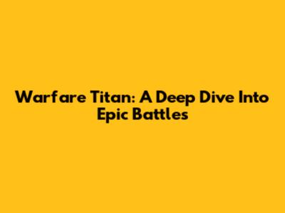 Warfare Titan: A Deep Dive Into Epic Battles