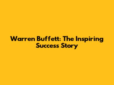 Warren Buffett: The Inspiring Success Story