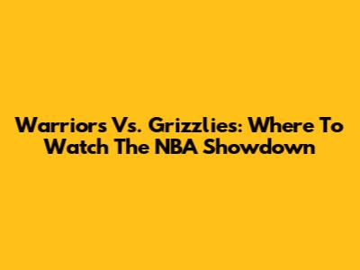 Warriors Vs. Grizzlies: Where To Watch The NBA Showdown