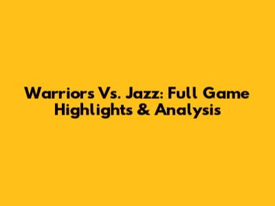 Warriors Vs. Jazz: Full Game Highlights & Analysis