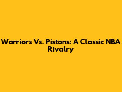 Warriors Vs. Pistons: A Classic NBA Rivalry