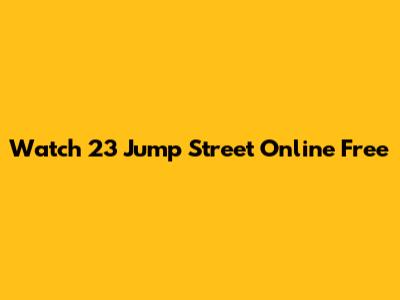 Watch 23 Jump Street Online Free